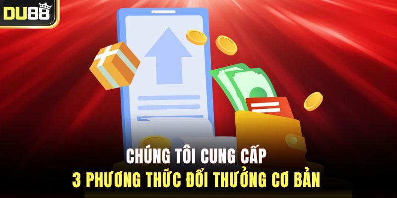 Chúng tôi cung cấp 3 phương thức đổi thưởng cơ bản